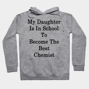 My Daughter Is In School To Become The Best Chemist Hoodie